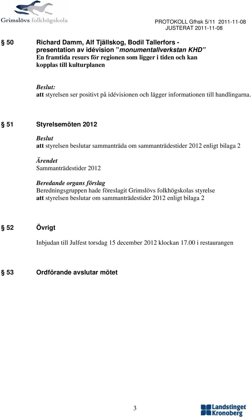 51 Styrelsemöten 2012 Beslut att styrelsen beslutar sammanträda om sammanträdestider 2012 enligt bilaga 2 Ärendet Sammanträdestider 2012 Beredande organs förslag