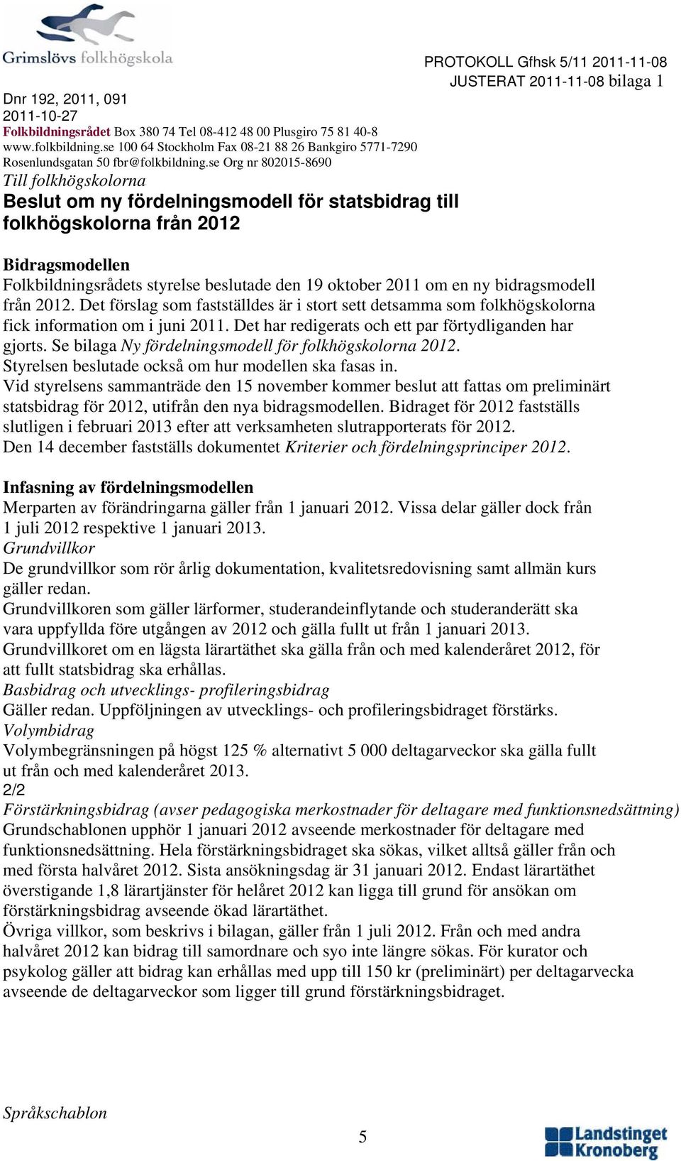 se Org nr 802015-8690 Till folkhögskolorna Beslut om ny fördelningsmodell för statsbidrag till folkhögskolorna från 2012 Bidragsmodellen Folkbildningsrådets styrelse beslutade den 19 oktober 2011 om