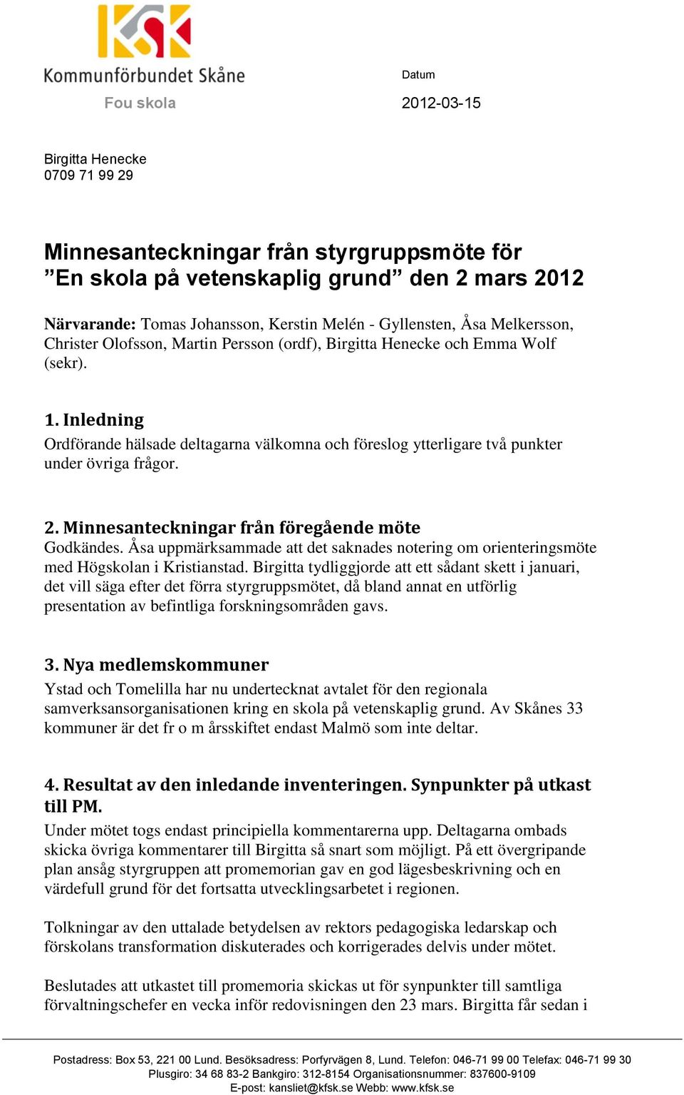 Inledning Ordförande hälsade deltagarna välkomna och föreslog ytterligare två punkter under övriga frågor. 2. Minnesanteckningar från föregående möte Godkändes.
