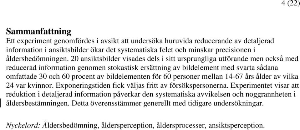 20 ansiktsbilder visades dels i sitt ursprungliga utförande men också med reducerad information genomen stokastisk ersättning av bildelement med svarta sådana omfattade 30 och 60 procent av