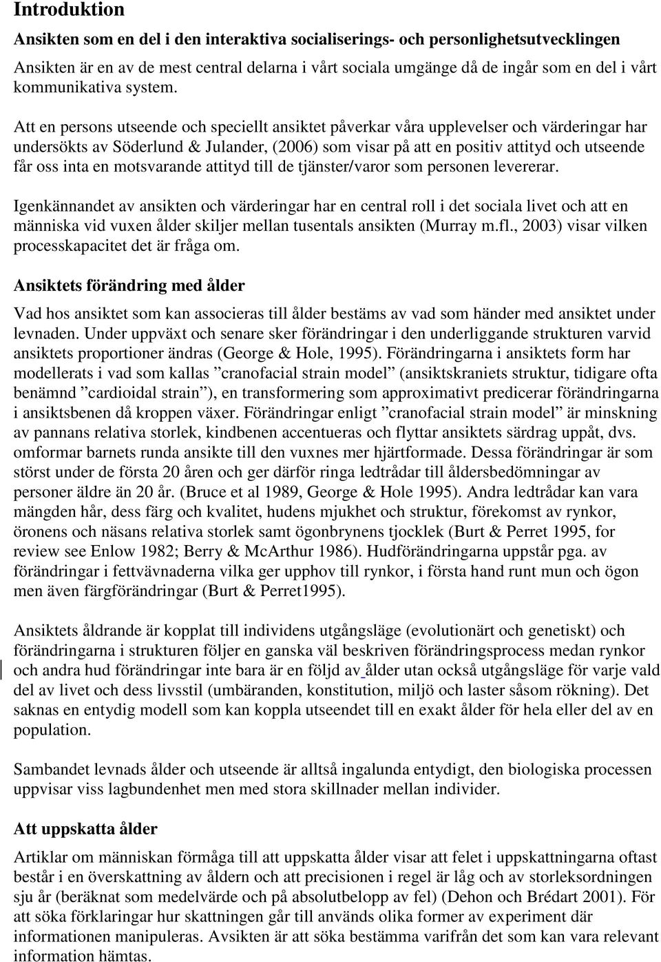 Att en persons utseende och speciellt ansiktet påverkar våra upplevelser och värderingar har undersökts av Söderlund & Julander, (2006) som visar på att en positiv attityd och utseende får oss inta