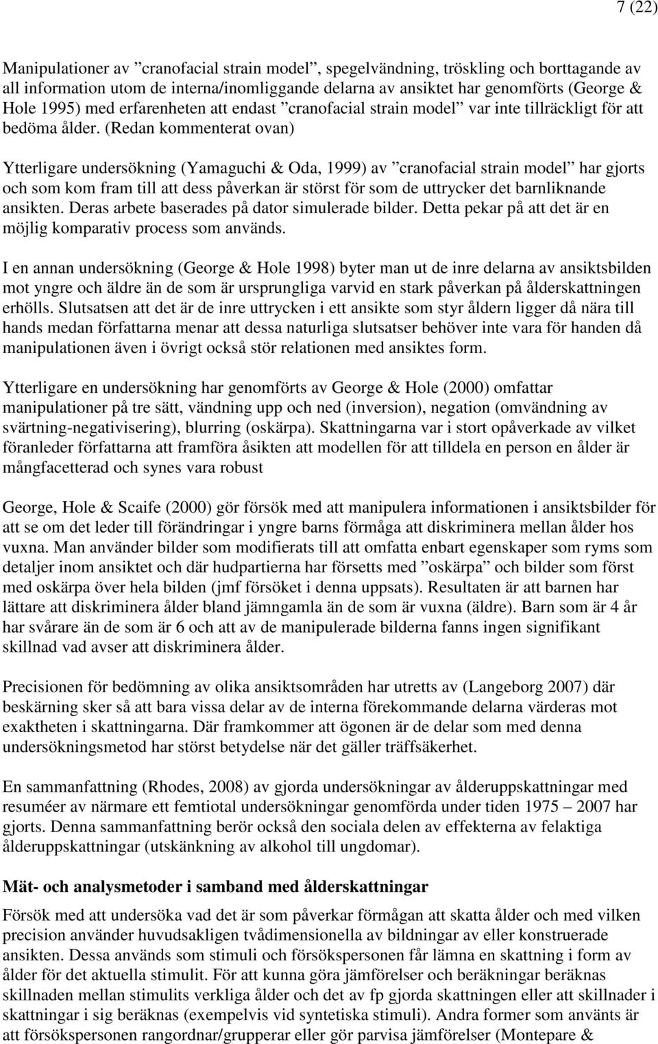 (Redan kommenterat ovan) Ytterligare undersökning (Yamaguchi & Oda, 1999) av cranofacial strain model har gjorts och som kom fram till att dess påverkan är störst för som de uttrycker det