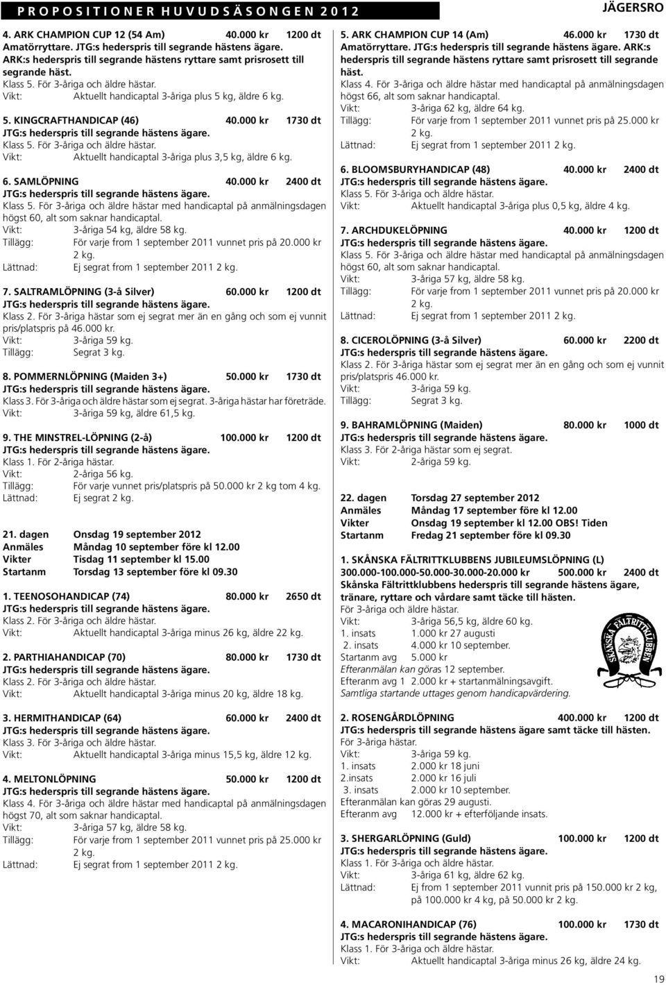 Aktuellt handicaptal 3-åriga plus 3,5 kg, äldre 6 kg. 6. SAMLÖPNING 40.000 kr 2400 dt Klass 5. För 3-åriga och äldre hästar med handicaptal på anmälningsdagen högst 60, alt som saknar handicaptal.