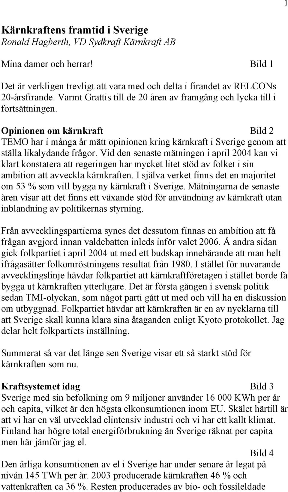 Opinionen om kärnkraft Bild 2 TEMO har i många år mätt opinionen kring kärnkraft i Sverige genom att ställa likalydande frågor.