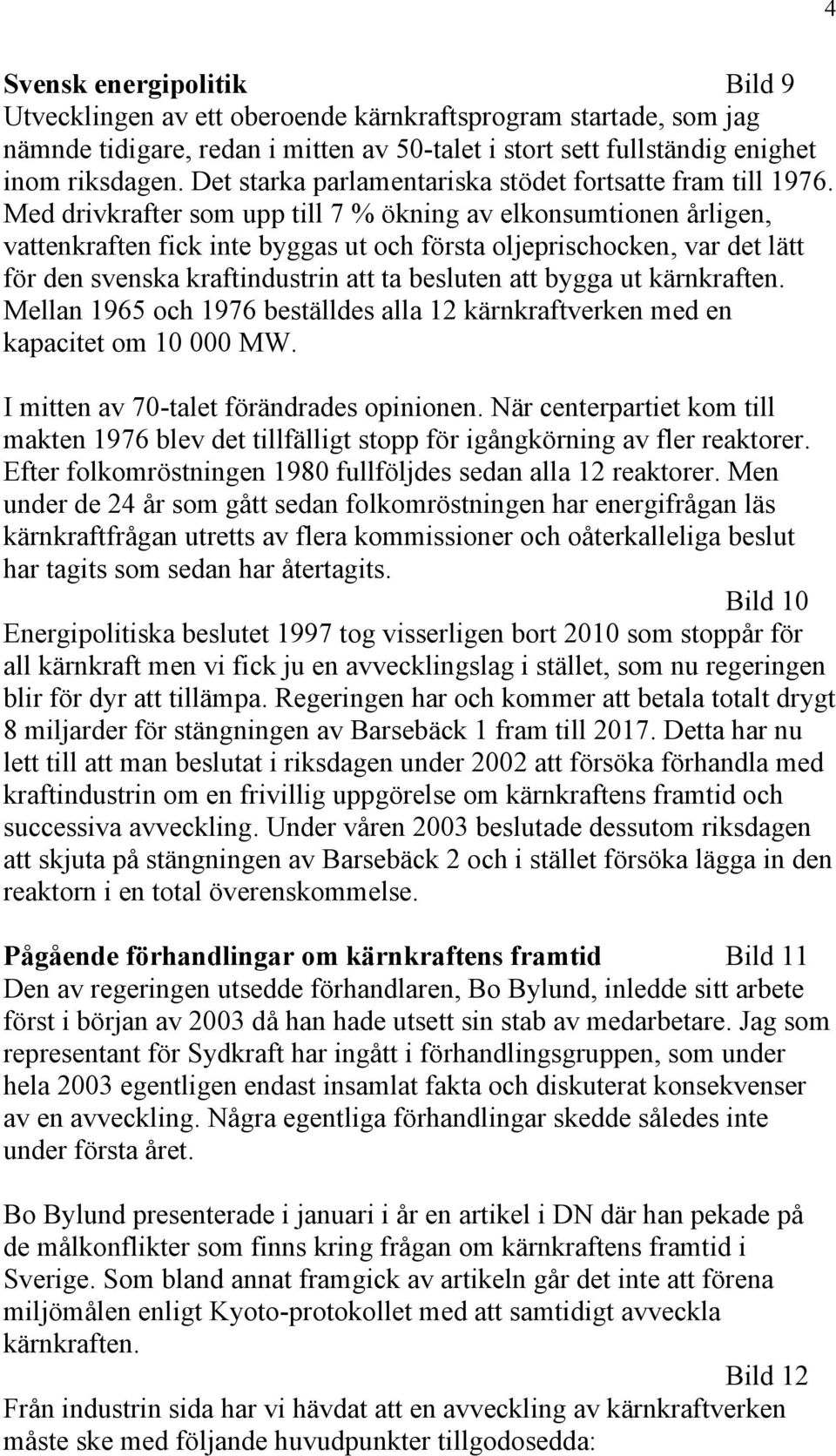 Med drivkrafter som upp till 7 % ökning av elkonsumtionen årligen, vattenkraften fick inte byggas ut och första oljeprischocken, var det lätt för den svenska kraftindustrin att ta besluten att bygga