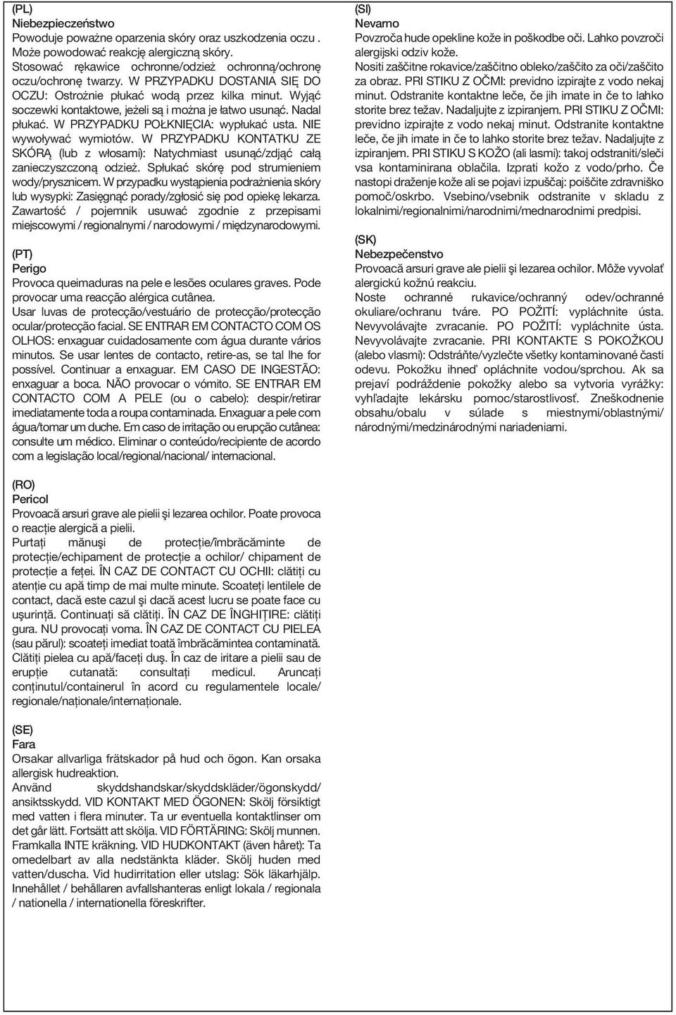 NIE wywoływać wymiotów. W PRZYPADKU KONTATKU ZE SKÓRĄ (lub z włosami): Natychmiast usunąć/zdjąć całą zanieczyszczoną odzież. Spłukać skórę pod strumieniem wody/prysznicem.