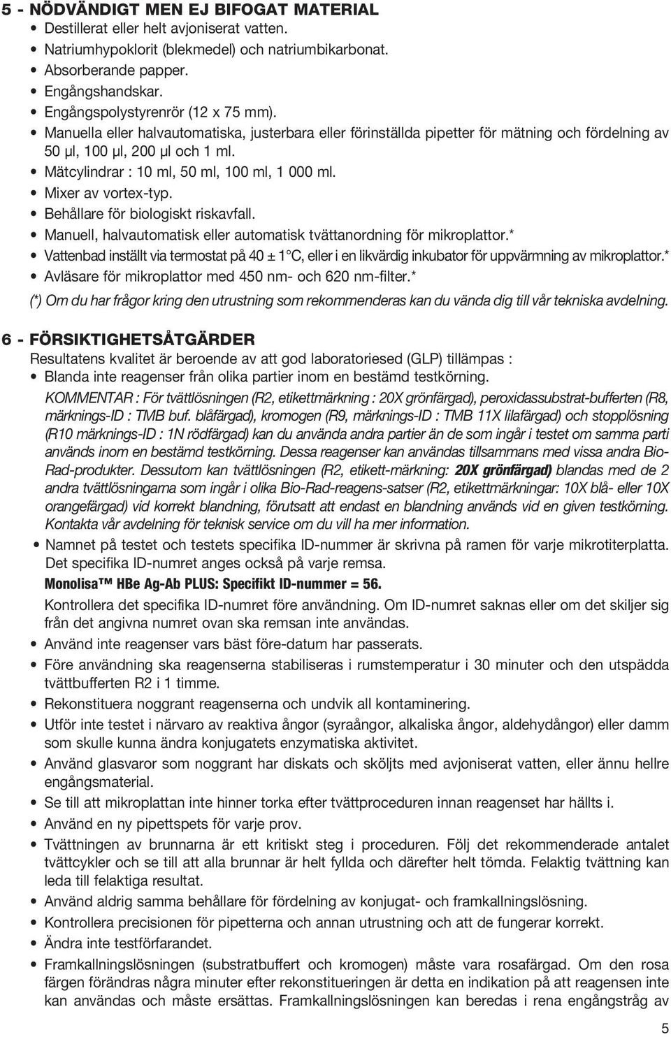 Mätcylindrar : 10 ml, 50 ml, 100 ml, 1 000 ml. Mixer av vortex-typ. Behållare för biologiskt riskavfall. Manuell, halvautomatisk eller automatisk tvättanordning för mikroplattor.