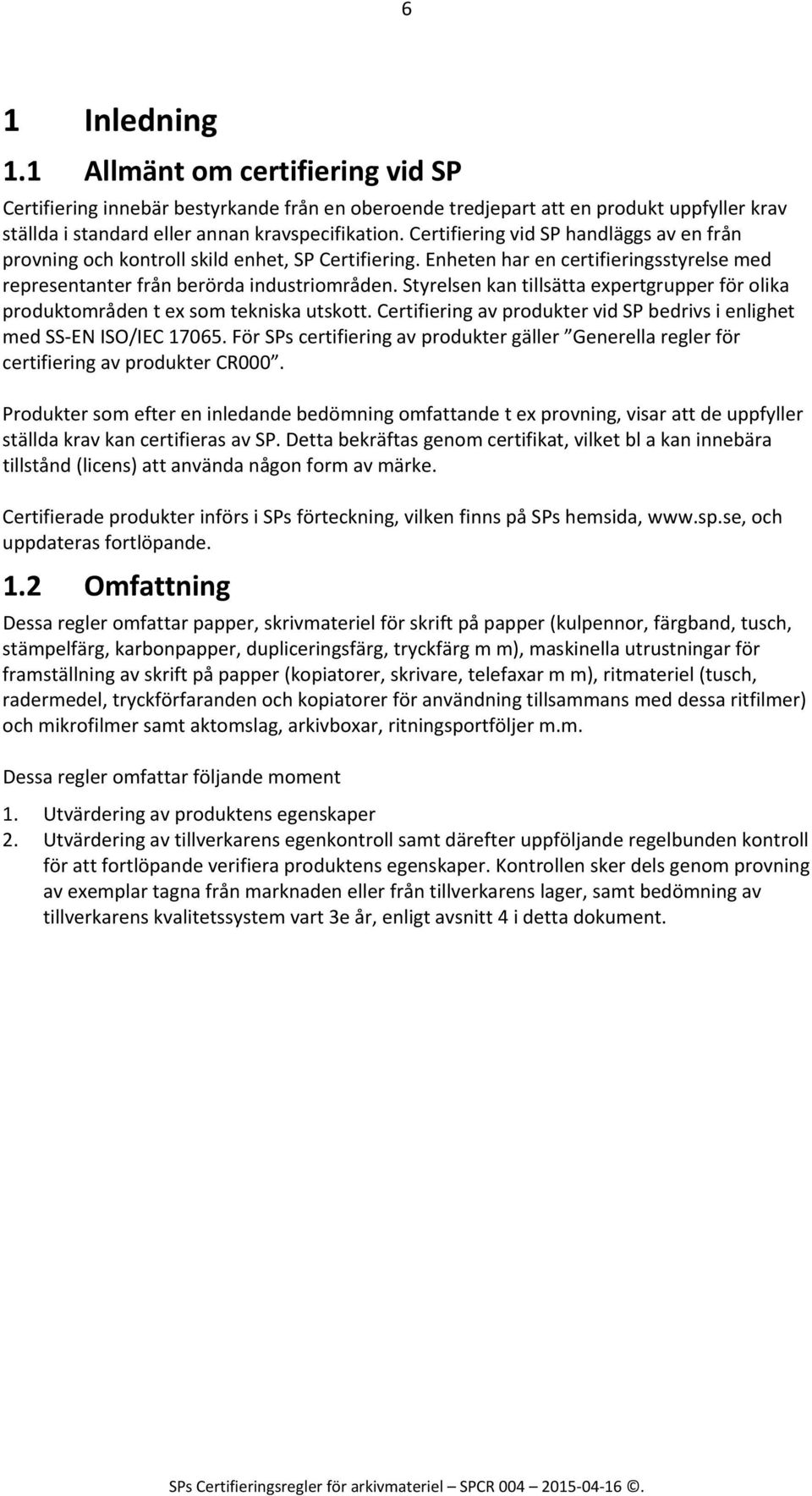 Styrelsen kan tillsätta expertgrupper för olika produktområden t ex som tekniska utskott. Certifiering av produkter vid SP bedrivs i enlighet med SS EN ISO/IEC 17065.