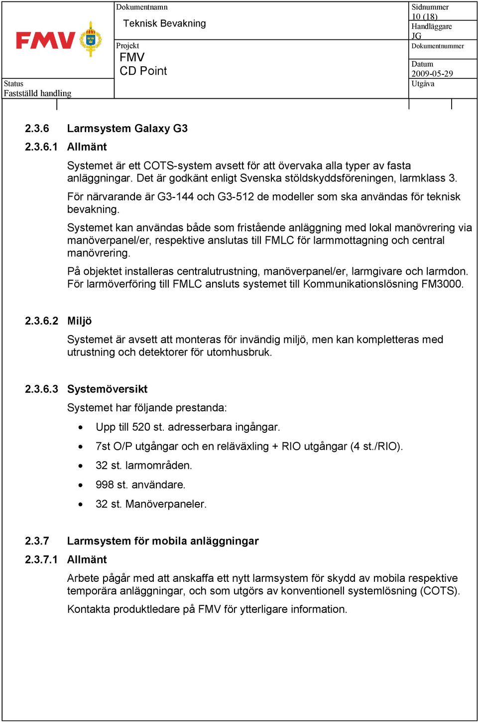 Systemet kan användas både som fristående anläggning med lokal manövrering via manöverpanel/er, respektive anslutas till FMLC för larmmottagning och central manövrering.