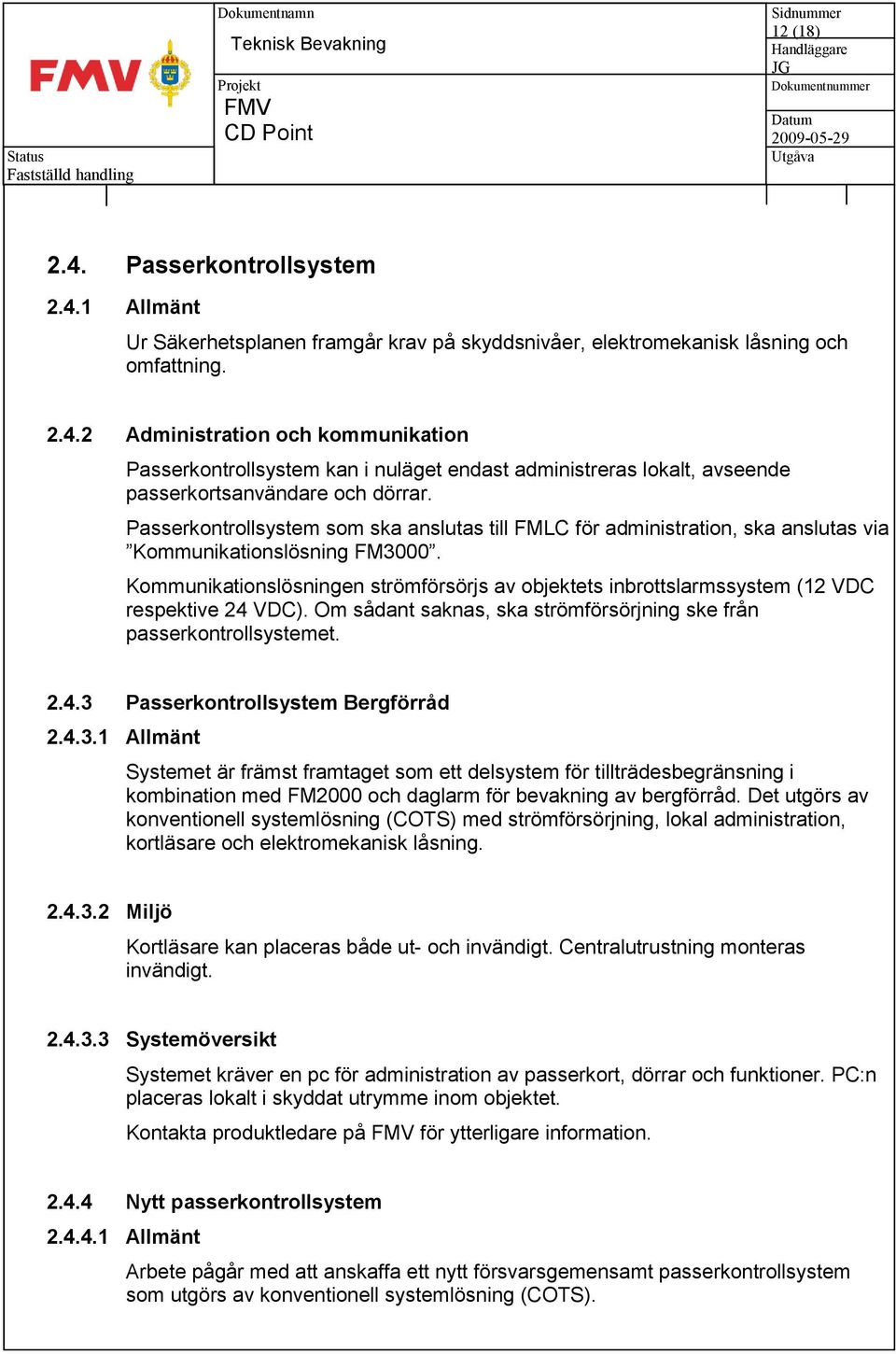 Kommunikationslösningen strömförsörjs av objektets inbrottslarmssystem (12 VDC respektive 24 VDC). Om sådant saknas, ska strömförsörjning ske från passerkontrollsystemet. 2.4.3 Passerkontrollsystem Bergförråd 2.
