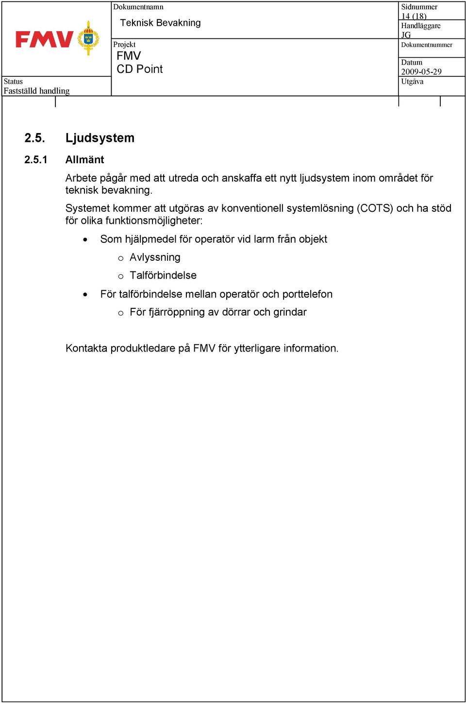 hjälpmedel för operatör vid larm från objekt o Avlyssning o Talförbindelse För talförbindelse mellan operatör och