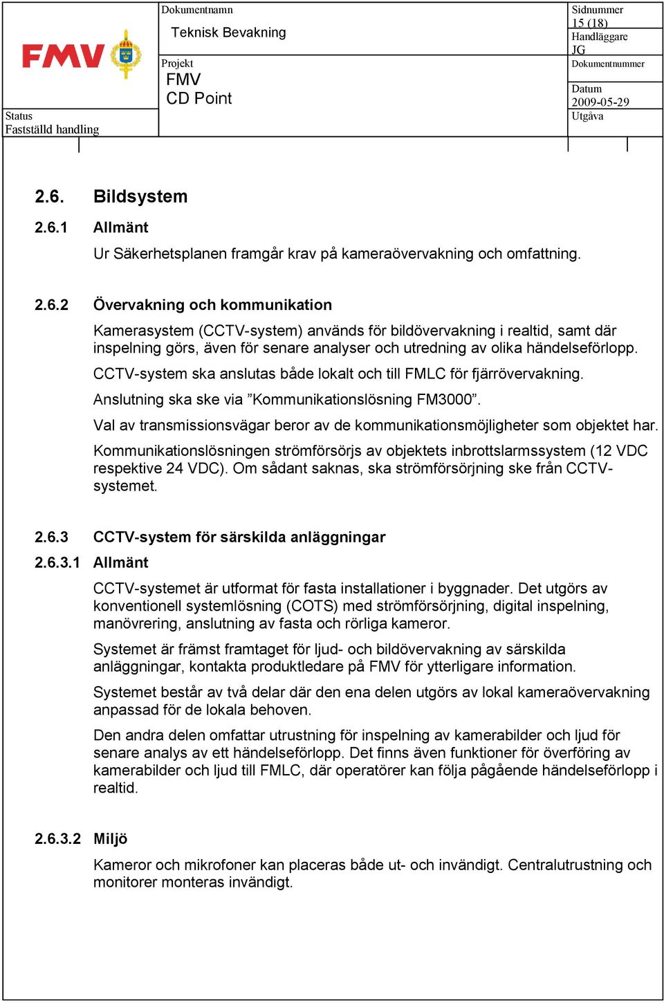 Val av transmissionsvägar beror av de kommunikationsmöjligheter som objektet har. Kommunikationslösningen strömförsörjs av objektets inbrottslarmssystem (12 VDC respektive 24 VDC).