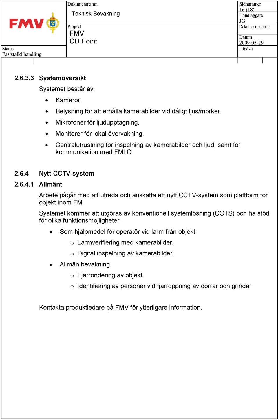 Nytt CCTV-system 2.6.4.1 Allmänt Arbete pågår med att utreda och anskaffa ett nytt CCTV-system som plattform för objekt inom FM.