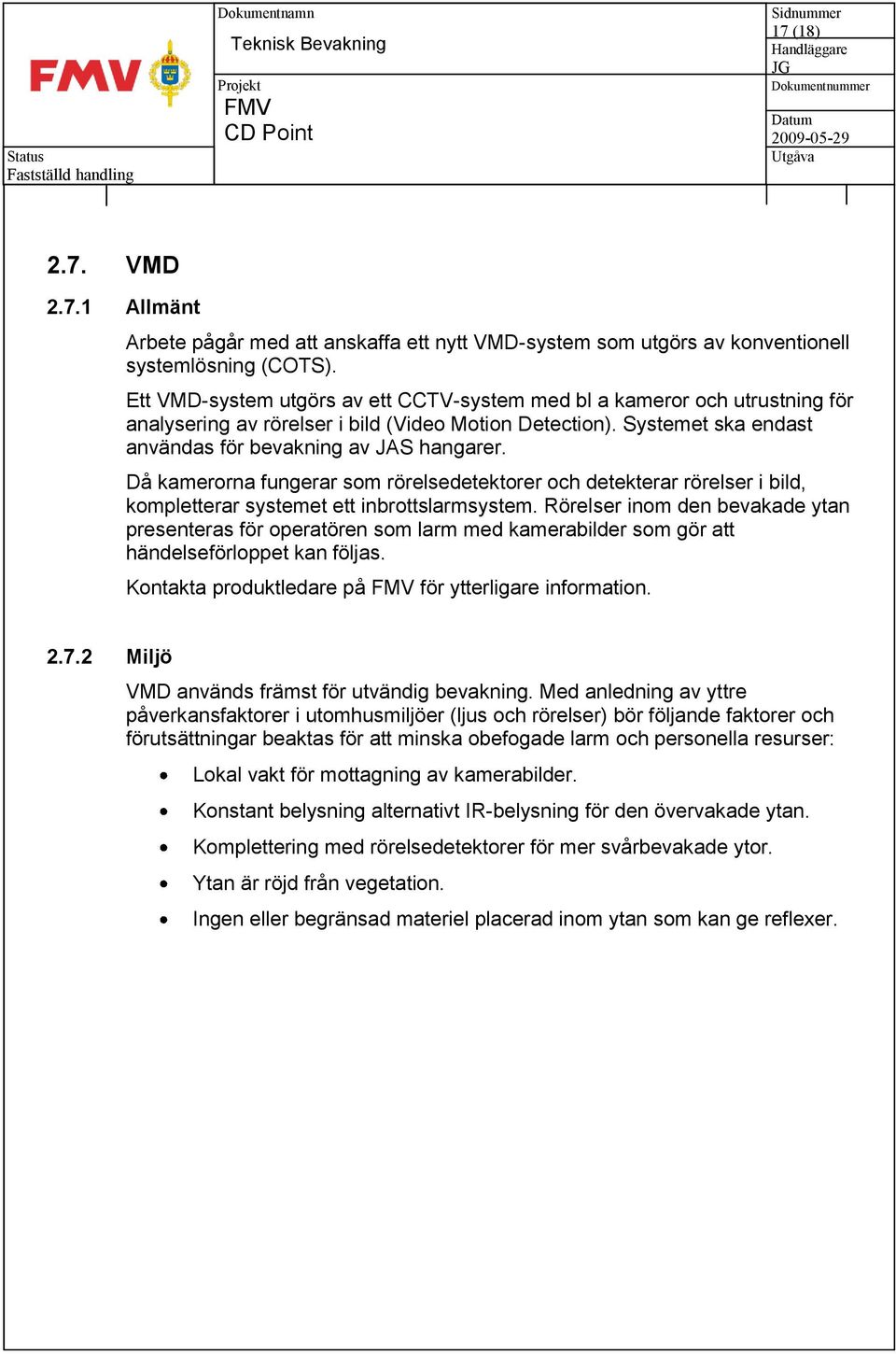 Då kamerorna fungerar som rörelsedetektorer och detekterar rörelser i bild, kompletterar systemet ett inbrottslarmsystem.