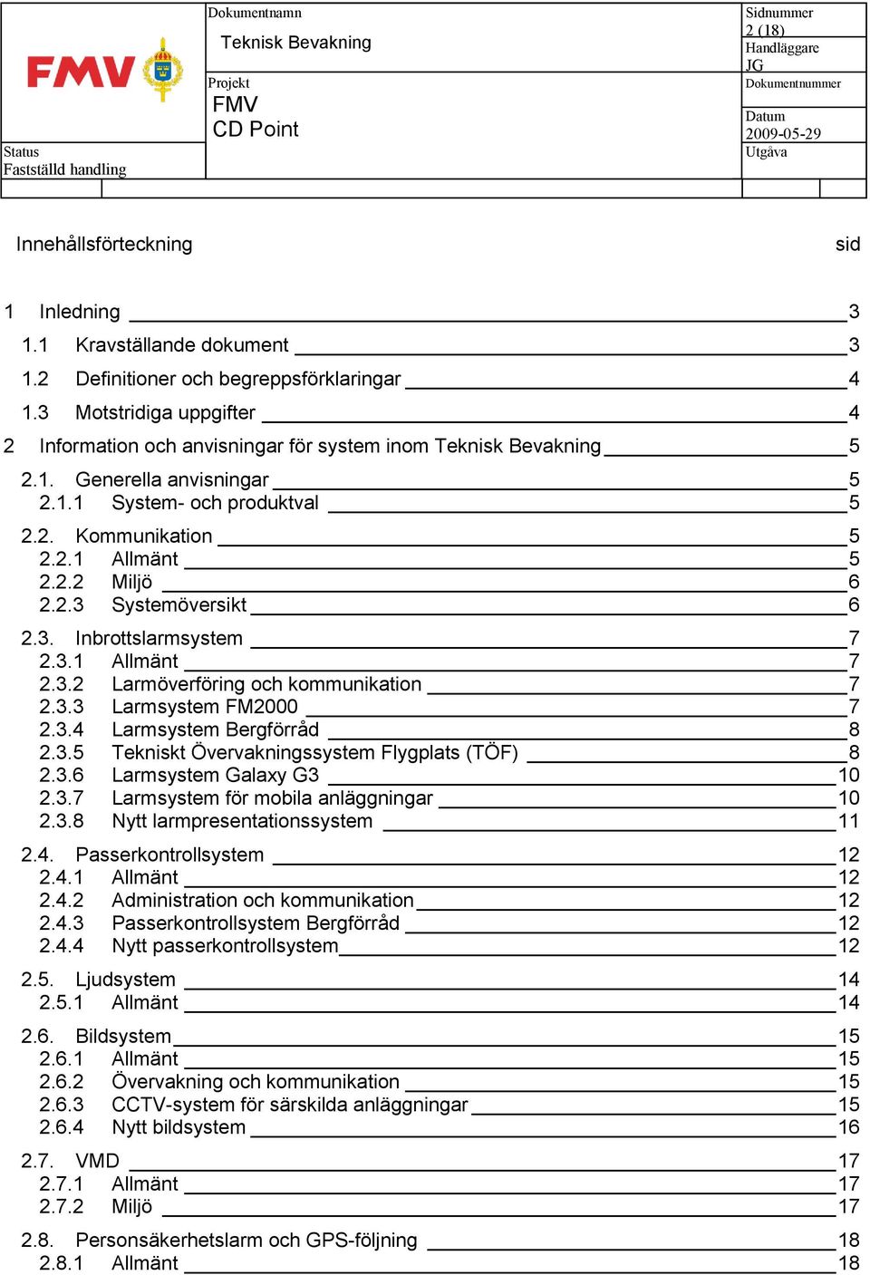 3.4 Larmsystem Bergförråd 8 2.3.5 Tekniskt Övervakningssystem Flygplats (TÖF) 8 2.3.6 Larmsystem Galaxy G3 10 2.3.7 Larmsystem för mobila anläggningar 10 2.3.8 Nytt larmpresentationssystem 11 2.4. Passerkontrollsystem 12 2.