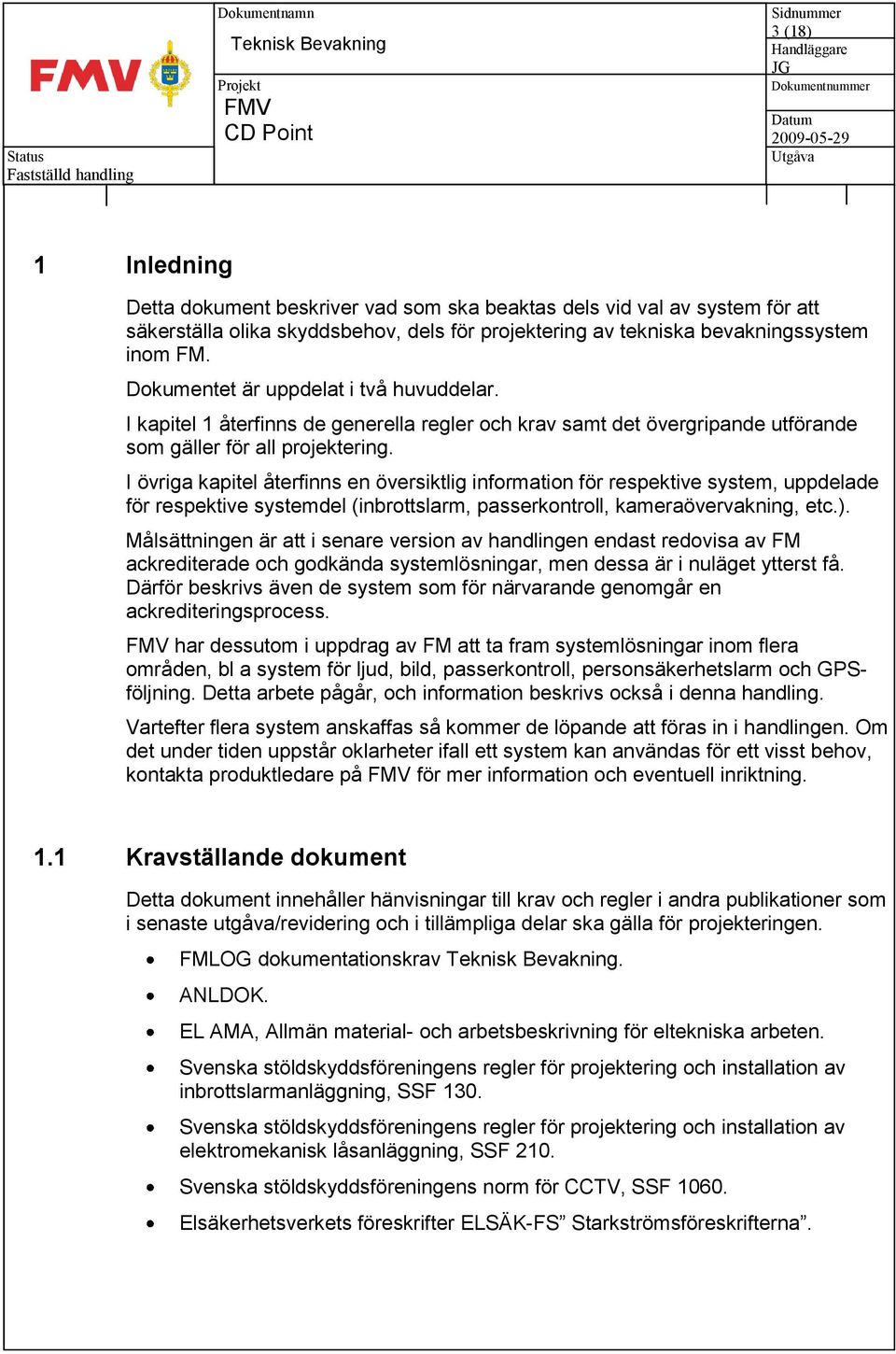 I övriga kapitel återfinns en översiktlig information för respektive system, uppdelade för respektive systemdel (inbrottslarm, passerkontroll, kameraövervakning, etc.).
