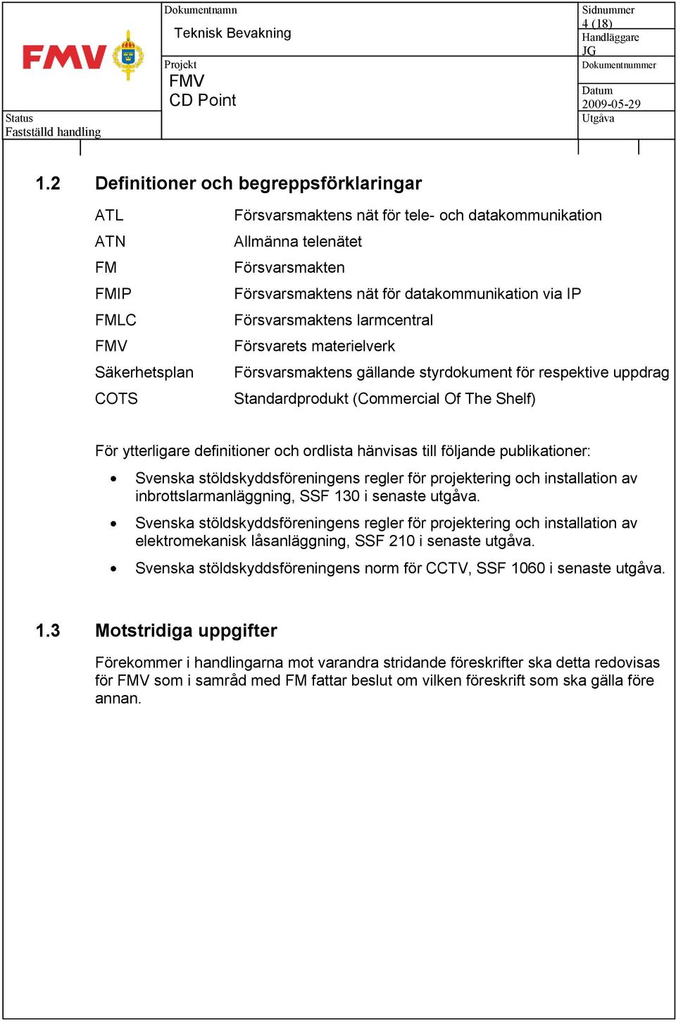 datakommunikation via IP Försvarsmaktens larmcentral Försvarets materielverk Försvarsmaktens gällande styrdokument för respektive uppdrag Standardprodukt (Commercial Of The Shelf) För ytterligare