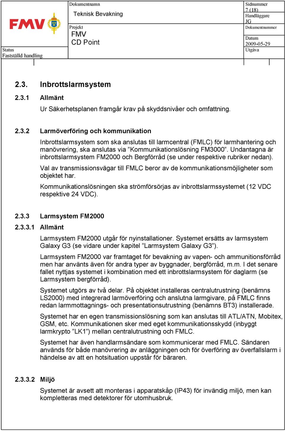 Kommunikationslösningen ska strömförsörjas av inbrottslarmssystemet (12 VDC respektive 24 VDC). 2.3.3 Larmsystem FM2000 2.3.3.1 Allmänt Larmsystem FM2000 utgår för nyinstallationer.