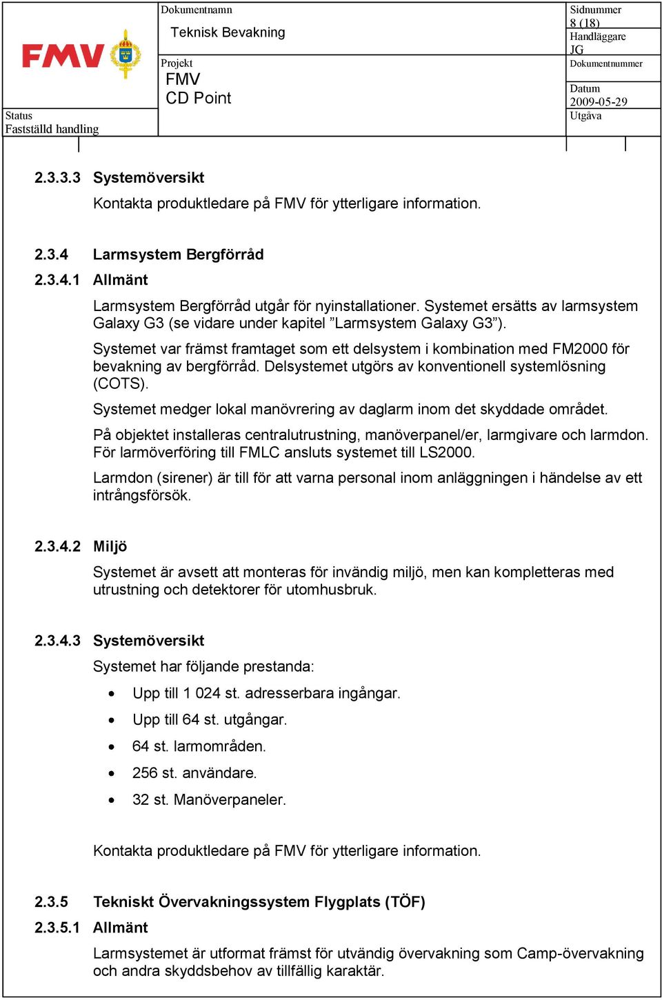Delsystemet utgörs av konventionell systemlösning (COTS). Systemet medger lokal manövrering av daglarm inom det skyddade området.