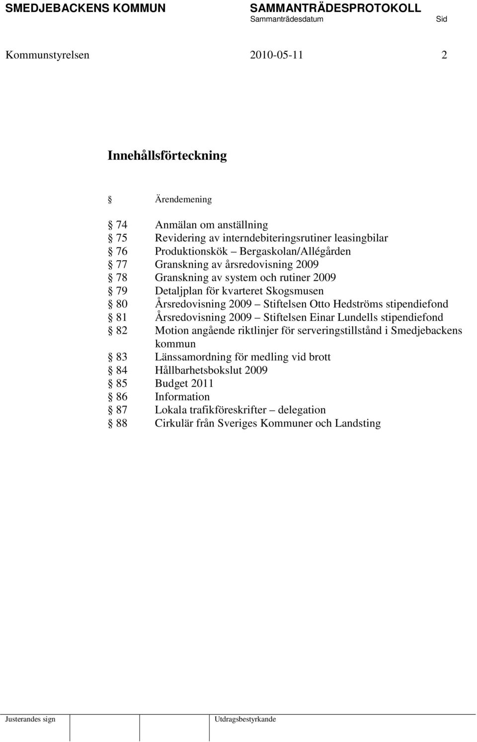 Stiftelsen Otto Hedströms stipendiefond 81 Årsredovisning 2009 Stiftelsen Einar Lundells stipendiefond 82 Motion angående riktlinjer för serveringstillstånd i Smedjebackens