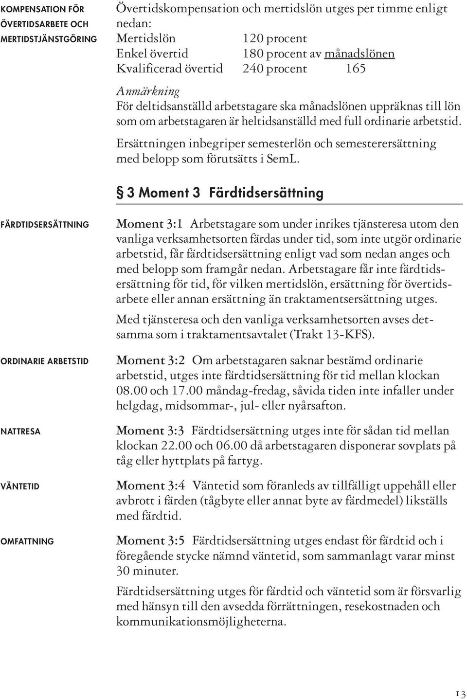 Ersättningen inbegriper semesterlön och semesterersättning med belopp som förutsätts i SemL.