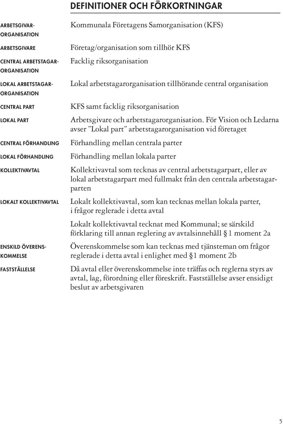 arbetstagarorganisation tillhörande central organisation KFS samt facklig riksorganisation Arbetsgivare och arbetstagarorganisation.