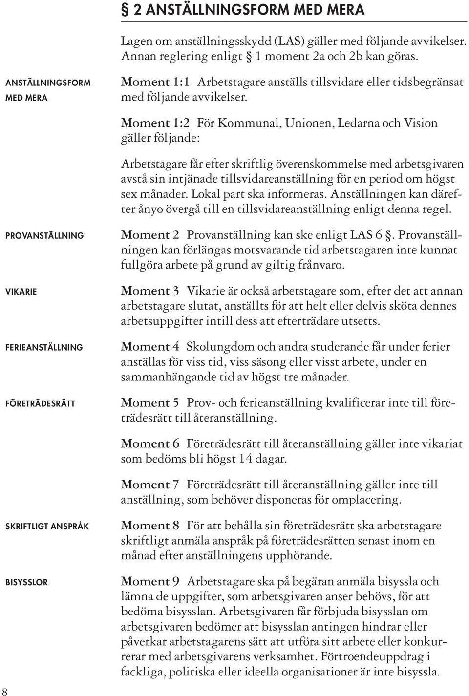 Moment 1:2 För Kommunal, Unionen, Ledarna och Vision gäller följande: Arbetstagare får efter skriftlig överenskommelse med arbetsgivaren avstå sin intjänade tillsvidareanställning för en period om