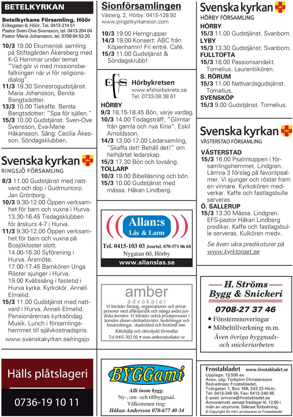 Maria Johansson, Benita Bengtsdotter. 13/3 10.00 Tiekaffe. Benita Bengtsdotter: Spa för själen. 15/3 10.00 Gudstjänst. Sven-Ove Svensson, Eva-Marie Håkansson. Sång: Cecilia Åkesson. Söndagsklubben.