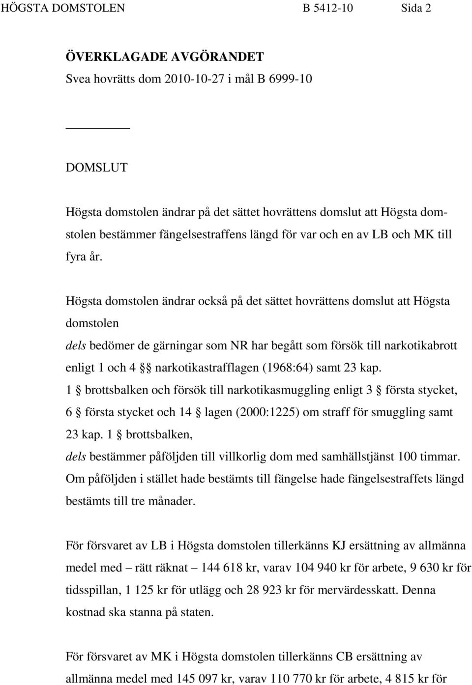 Högsta domstolen ändrar också på det sättet hovrättens domslut att Högsta domstolen dels bedömer de gärningar som NR har begått som försök till narkotikabrott enligt 1 och 4 narkotikastrafflagen