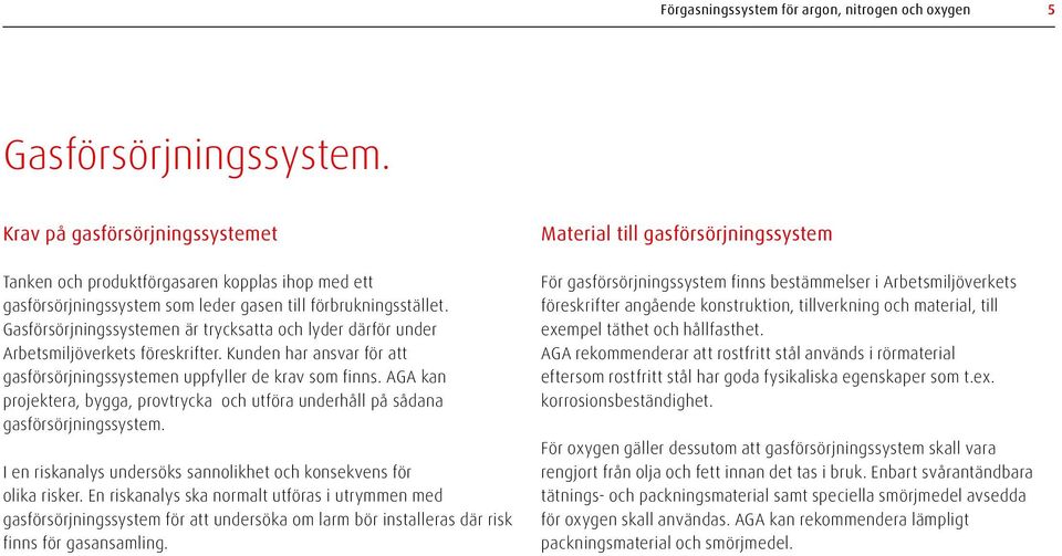 Gasförsörjningssystemen är trycksatta och lyder därför under Arbetsmiljöverkets föreskrifter. Kunden har ansvar för att gasförsörjningssystemen uppfyller de krav som finns.