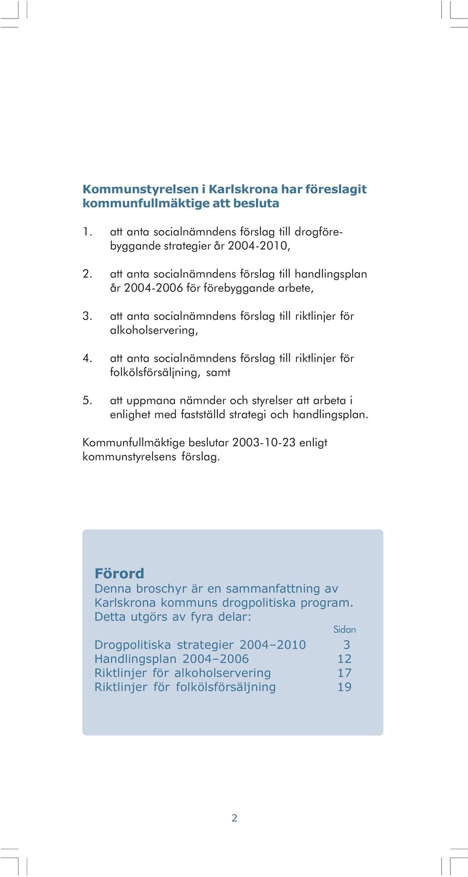 att anta socialnämndens förslag till riktlinjer för folkölsförsäljning, samt 5. att uppmana nämnder och styrelser att arbeta i enlighet med fastställd strategi och handlingsplan.