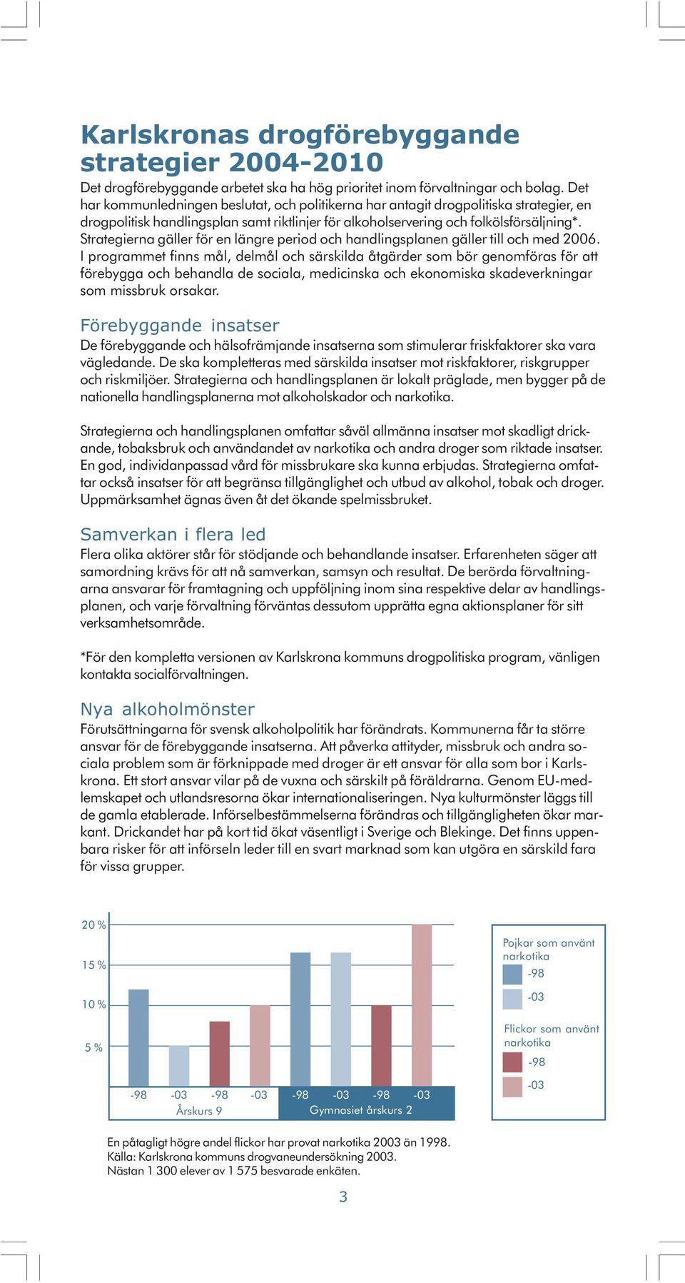 Strategierna gäller för en längre period och handlingsplanen gäller till och med 2006.