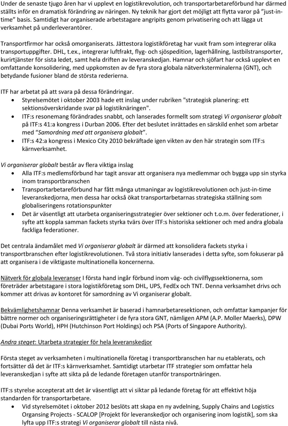 Transportfirmor har också omorganiserats. Jättestora logistikföretag har vuxit fram som integrerar olika transportuppgifter. DHL, t.ex.