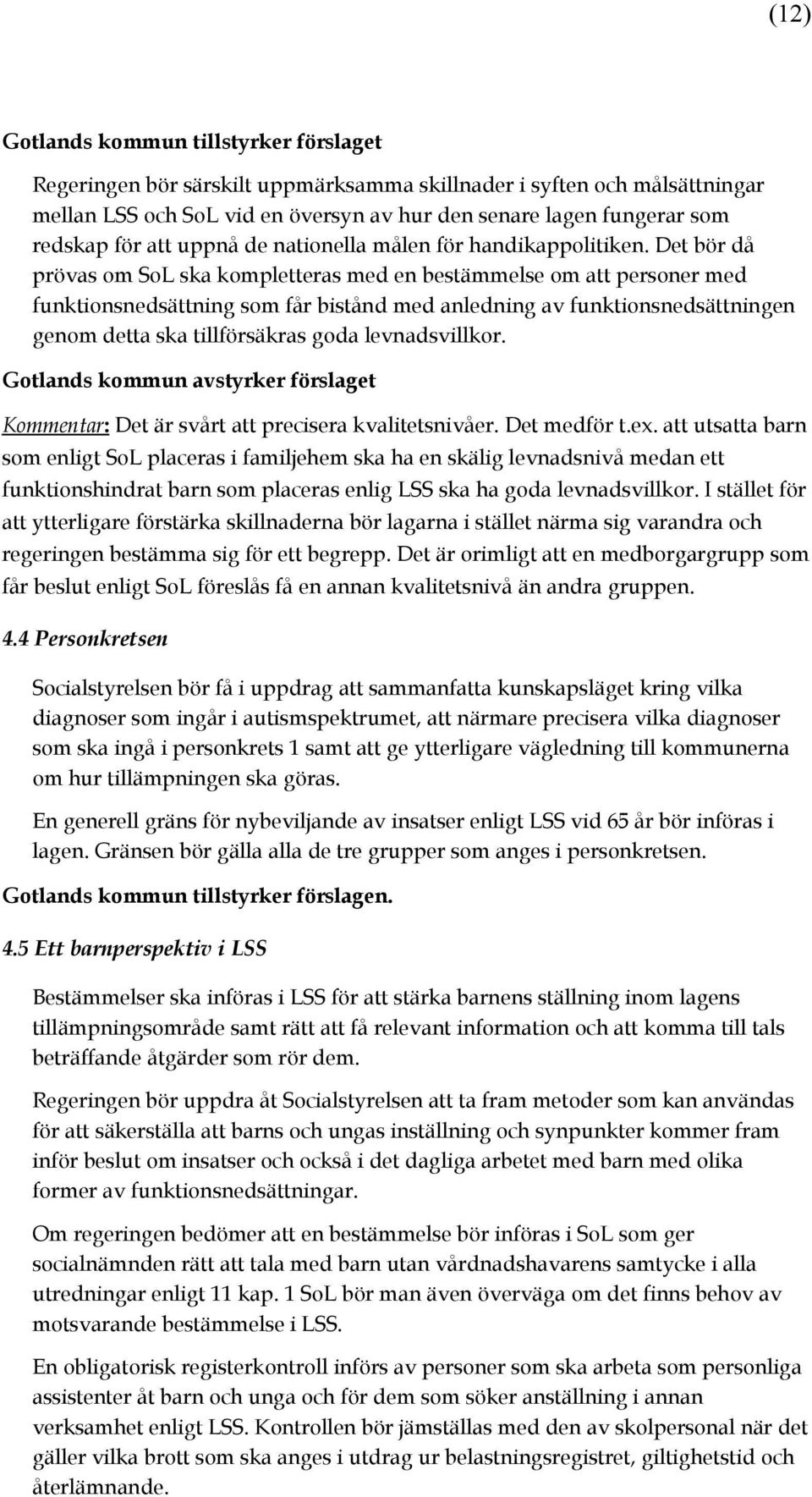 Det bör då prövas om SoL ska kompletteras med en bestämmelse om att personer med funktionsnedsättning som får bistånd med anledning av funktionsnedsättningen genom detta ska tillförsäkras goda
