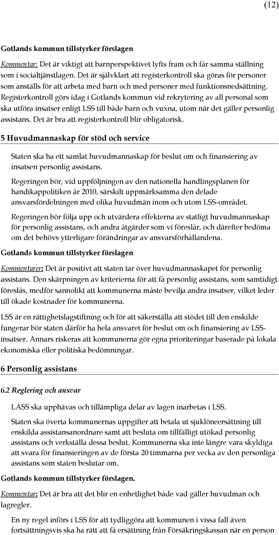 Registerkontroll görs idag i Gotlands kommun vid rekrytering av all personal som ska utföra insatser enligt LSS till både barn och vuxna, utom när det gäller personlig assistans.