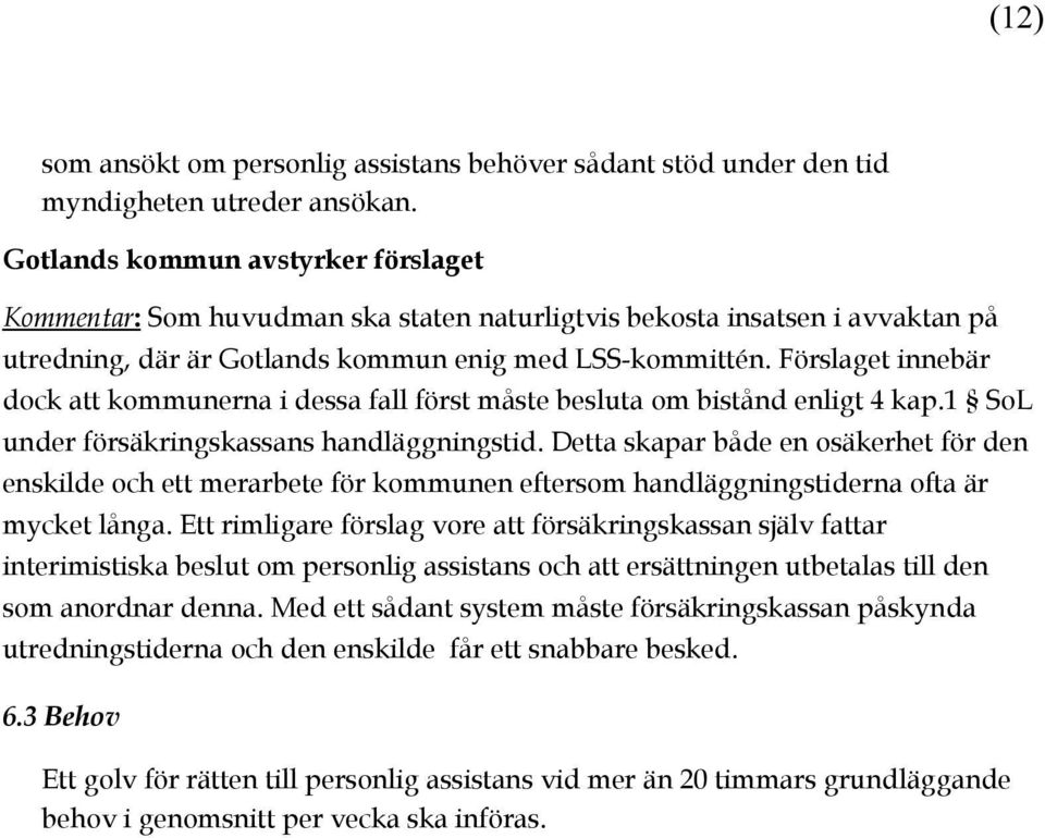 Förslaget innebär dock att kommunerna i dessa fall först måste besluta om bistånd enligt 4 kap.1 SoL under försäkringskassans handläggningstid.
