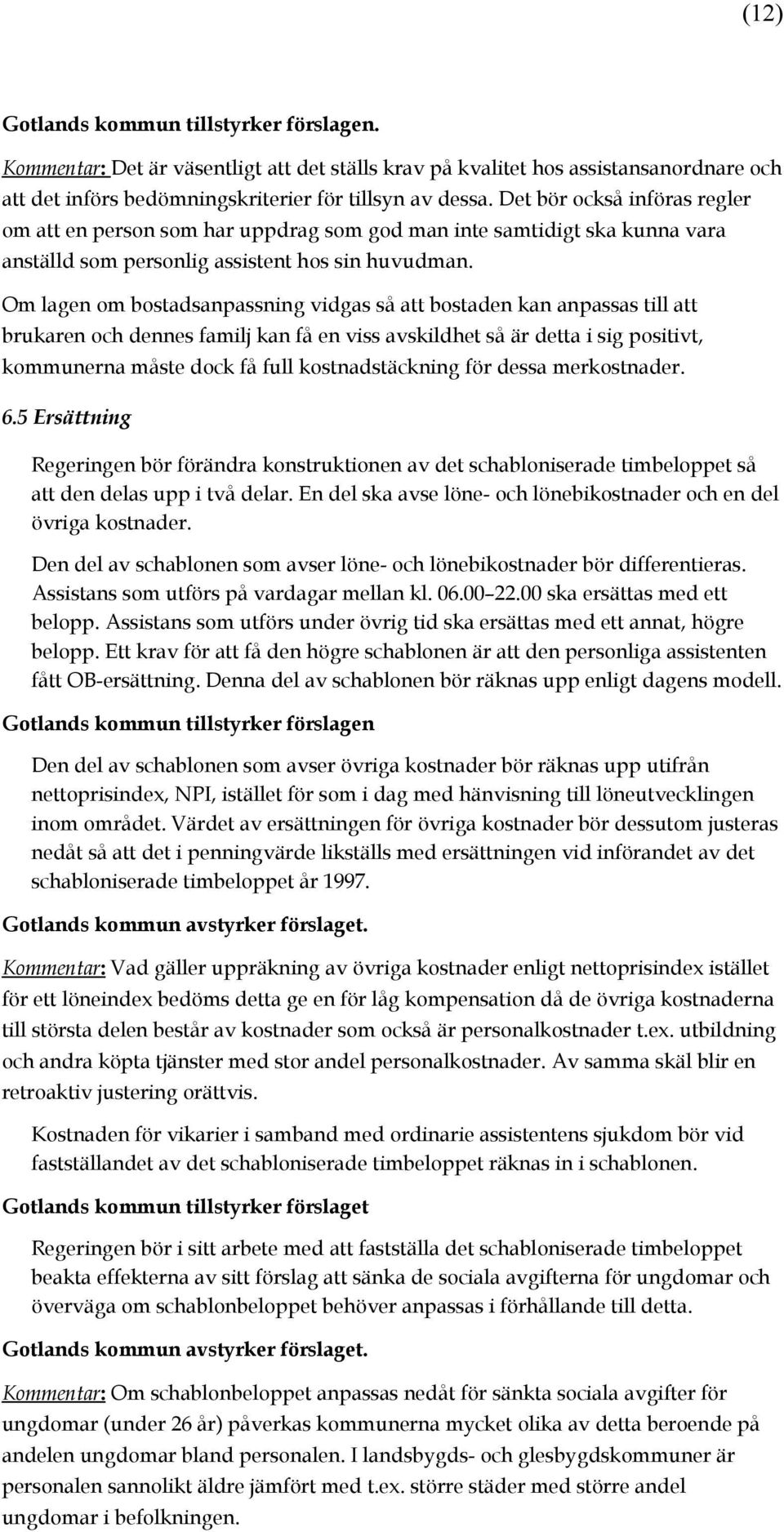 Om lagen om bostadsanpassning vidgas så att bostaden kan anpassas till att brukaren och dennes familj kan få en viss avskildhet så är detta i sig positivt, kommunerna måste dock få full