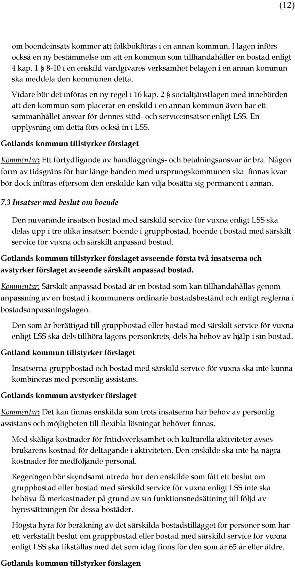 2 socialtjänstlagen med innebörden att den kommun som placerar en enskild i en annan kommun även har ett sammanhållet ansvar för dennes stöd- och serviceinsatser enligt LSS.