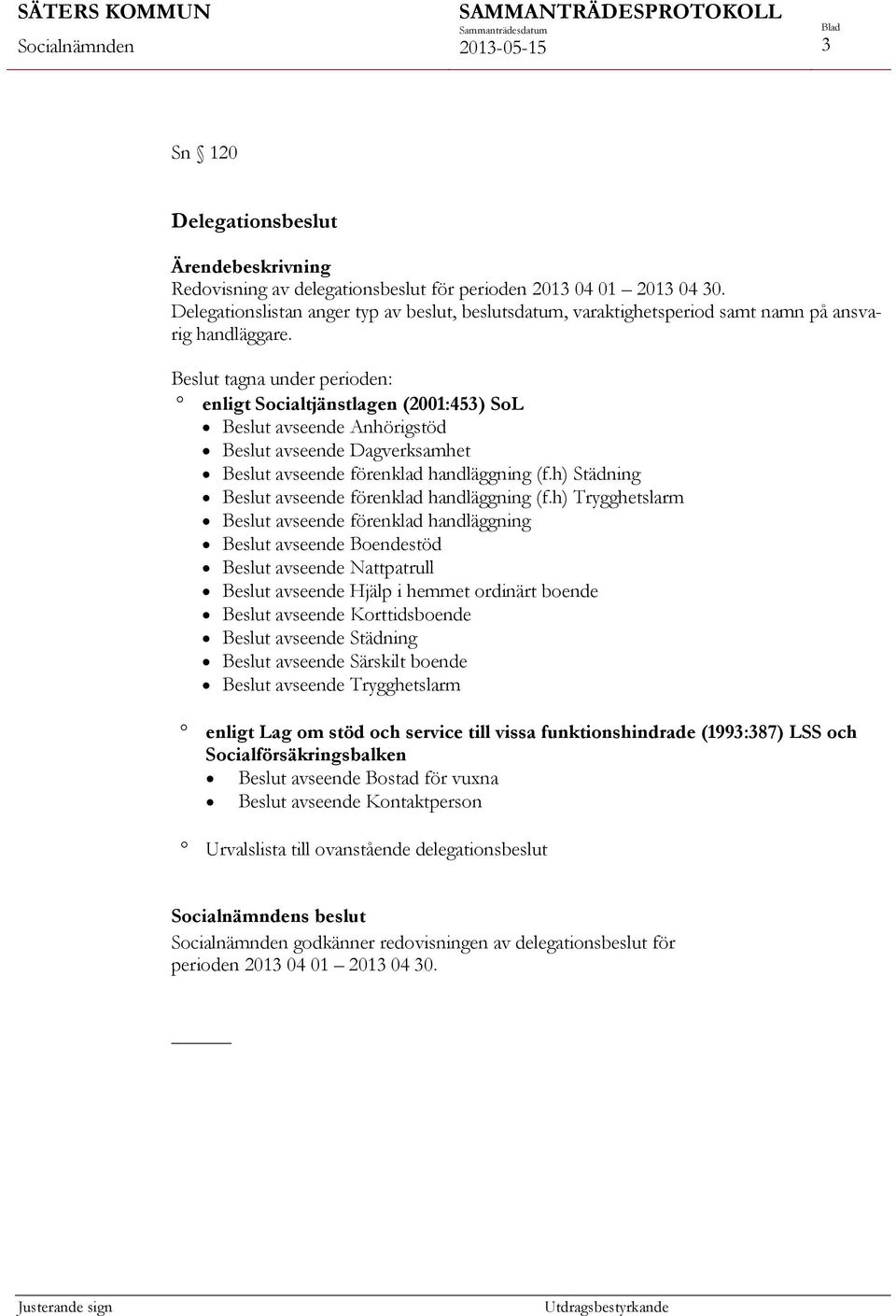 Beslut tagna under perioden: enligt Socialtjänstlagen (2001:453) SoL Beslut avseende Anhörigstöd Beslut avseende Dagverksamhet Beslut avseende förenklad handläggning (f.