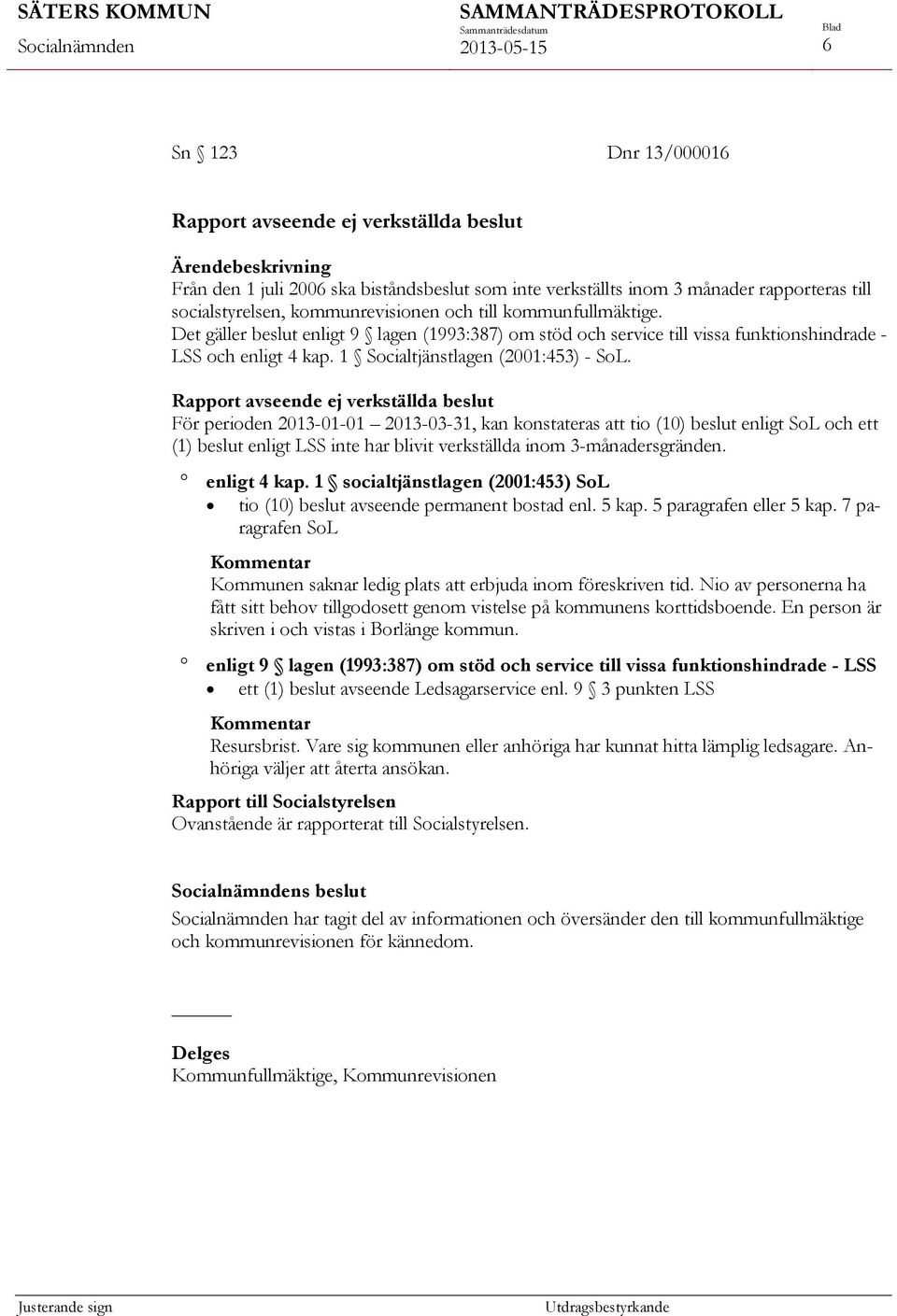 Rapport avseende ej verkställda beslut För perioden 2013-01-01 2013-03-31, kan konstateras att tio (10) beslut enligt SoL och ett (1) beslut enligt LSS inte har blivit verkställda inom