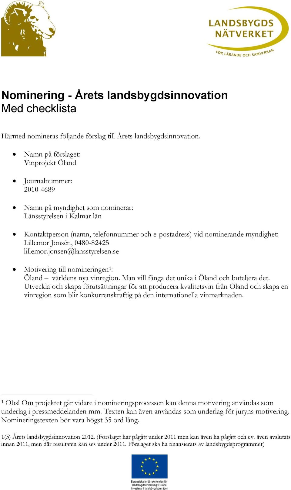 myndighet: Lillemor Jonsén, 0480-82425 lillemor.jonsen@lansstyrelsen.se Motivering nomineringen 1 : Öland världens nya vinregion. Man vill fånga det unika i Öland och buteljera det.