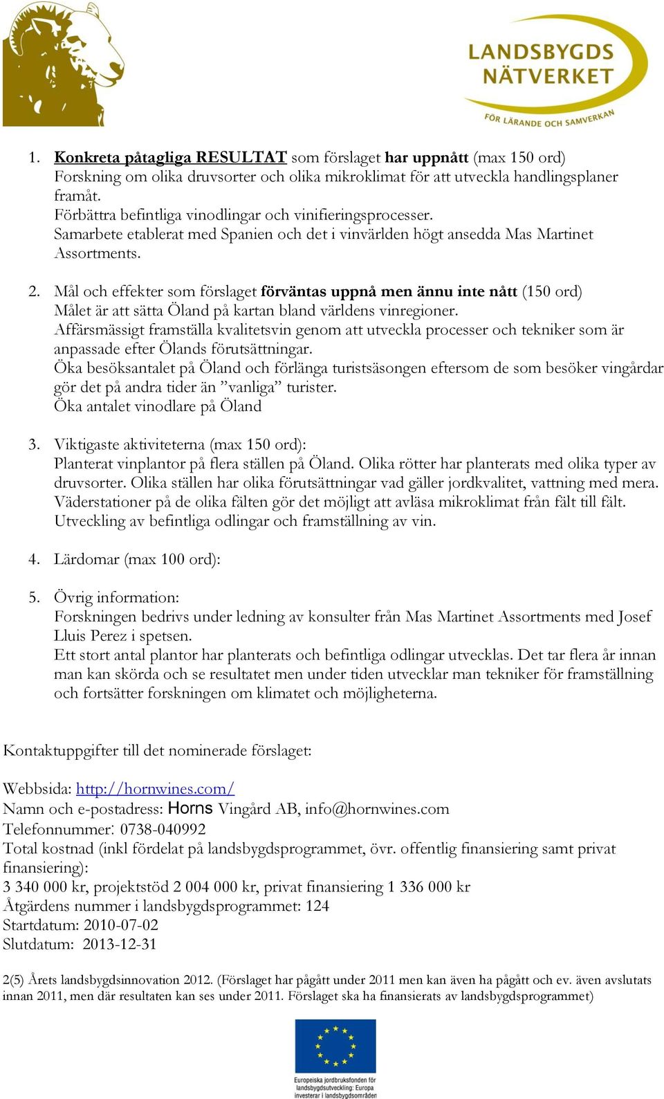 Mål och effekter som förslaget förväntas uppnå men ännu inte nått (150 ord) Målet är att sätta Öland på kartan bland världens vinregioner.