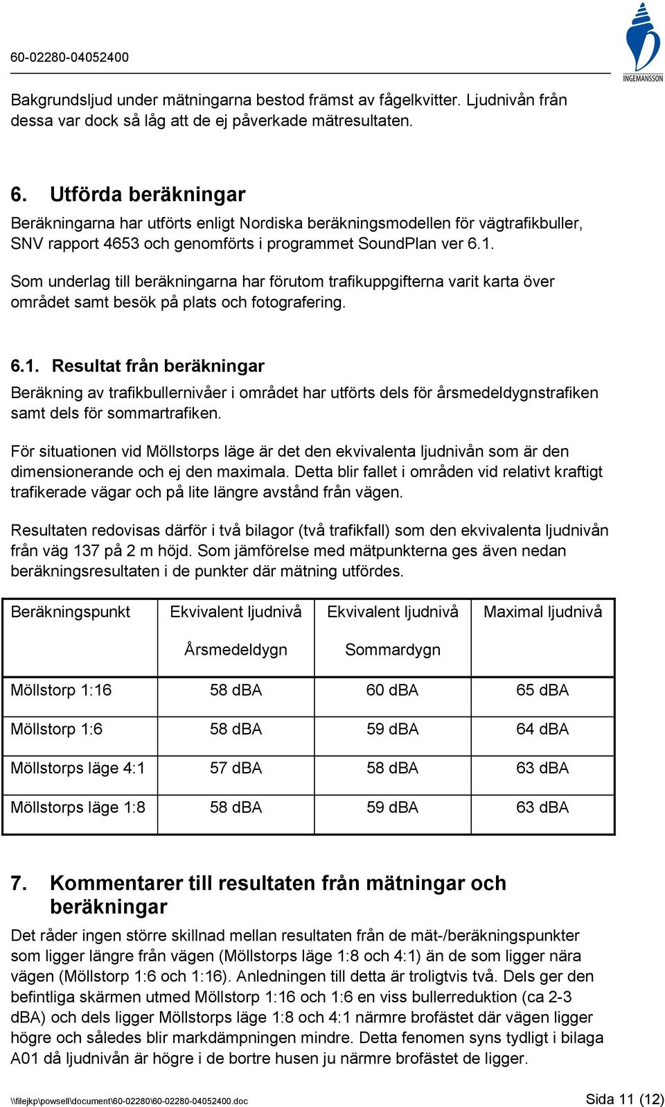 Som underlag till beräkningarna har förutom trafikuppgifterna varit karta över området samt besök på plats och fotografering. 6.1.