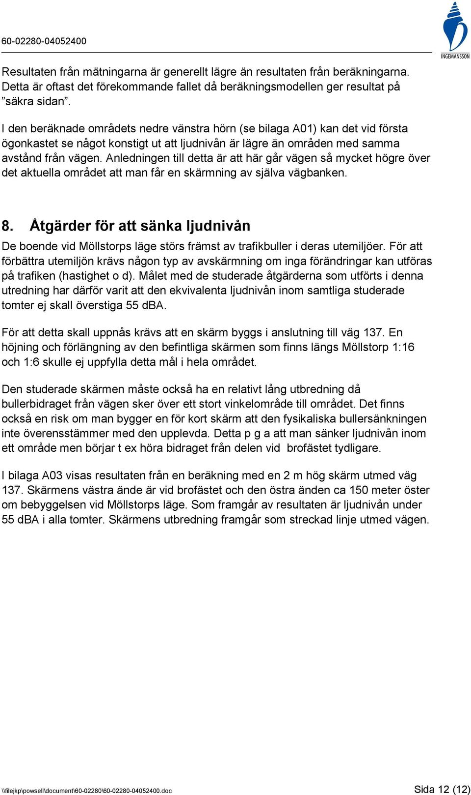 Anledningen till detta är att här går vägen så mycket högre över det aktuella området att man får en skärmning av själva vägbanken. 8.