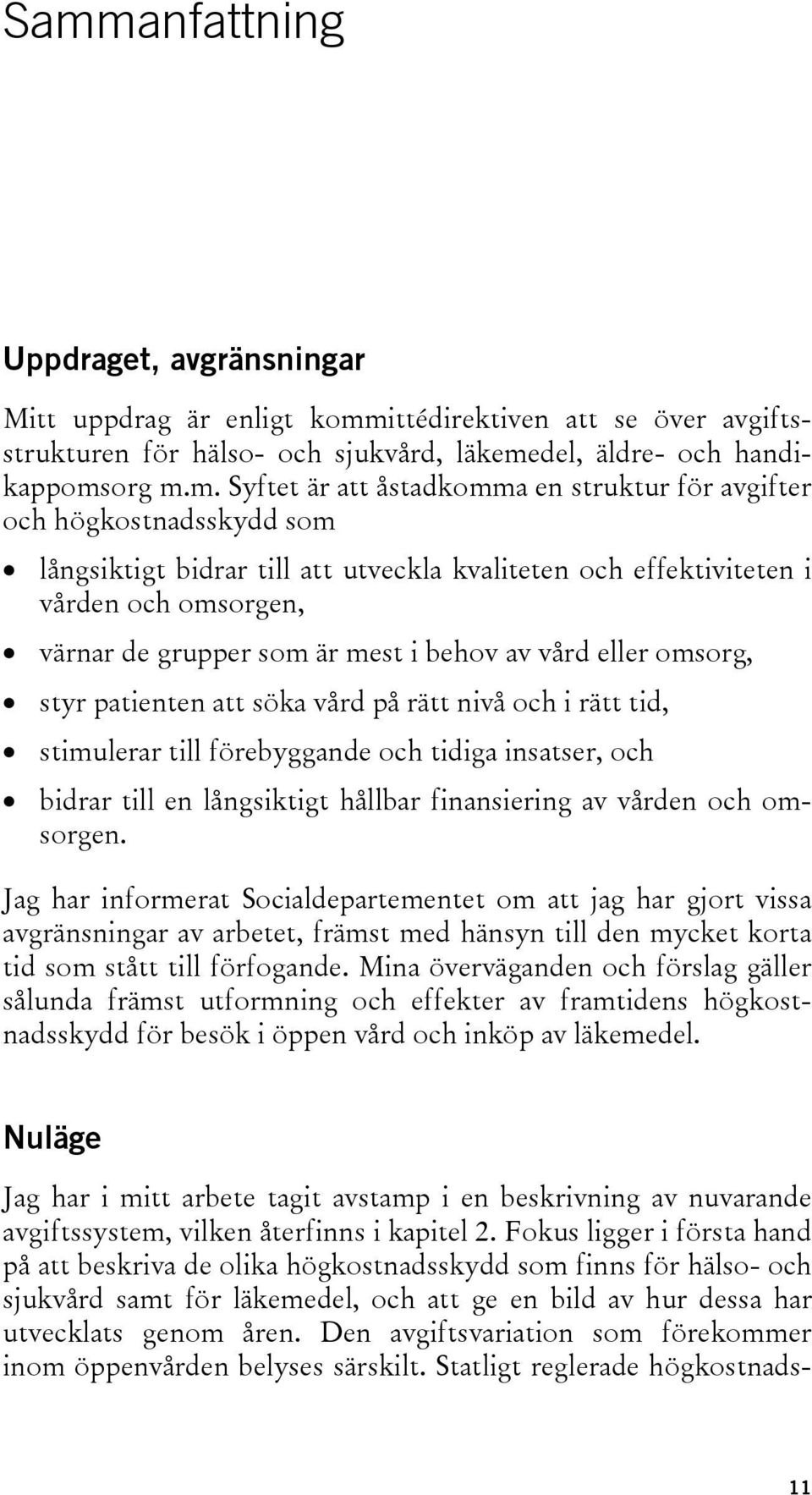 eller omsorg, styr patienten att söka vård på rätt nivå och i rätt tid, stimulerar till förebyggande och tidiga insatser, och bidrar till en långsiktigt hållbar finansiering av vården och omsorgen.