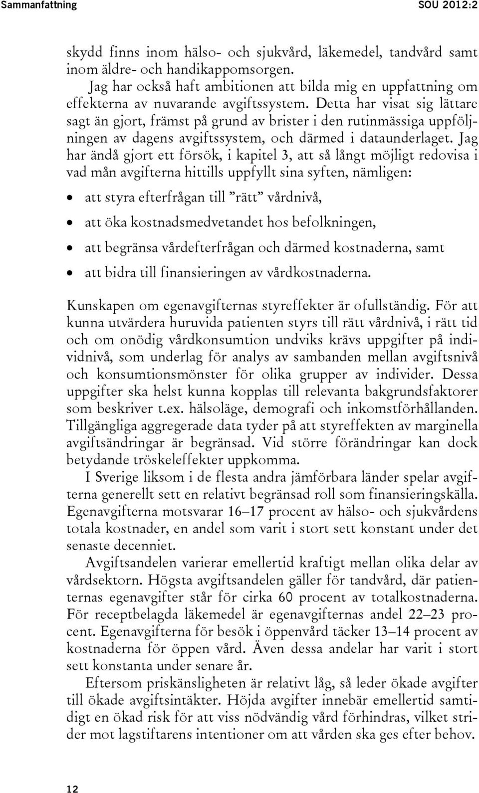 Detta har visat sig lättare sagt än gjort, främst på grund av brister i den rutinmässiga uppföljningen av dagens avgiftssystem, och därmed i dataunderlaget.