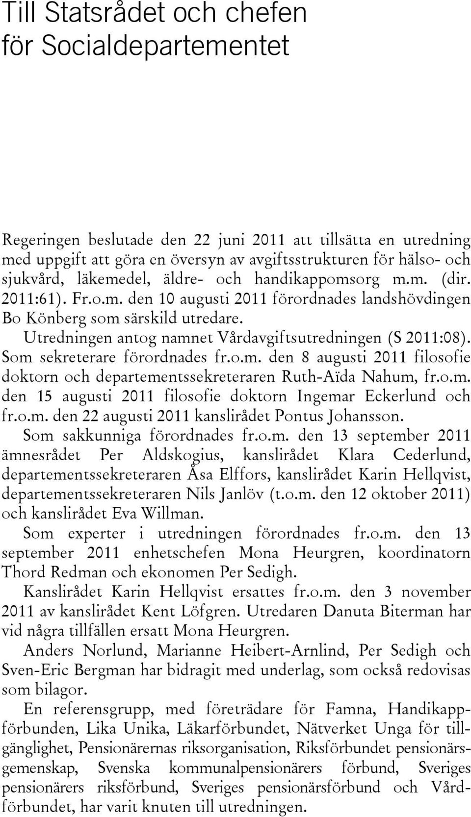 Utredningen antog namnet Vårdavgiftsutredningen (S 2011:08). Som sekreterare förordnades fr.o.m. den 8 augusti 2011 filosofie doktorn och departementssekreteraren Ruth-Aïda Nahum, fr.o.m. den 15 augusti 2011 filosofie doktorn Ingemar Eckerlund och fr.