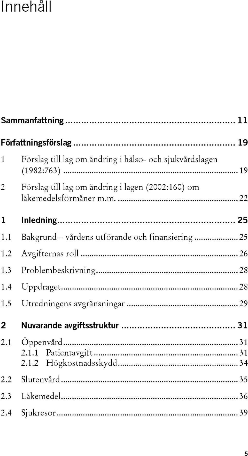 1 Bakgrund vårdens utförande och finansiering... 25 1.2 Avgifternas roll... 26 1.3 Problembeskrivning... 28 1.4 Uppdraget... 28 1.5 Utredningens avgränsningar.