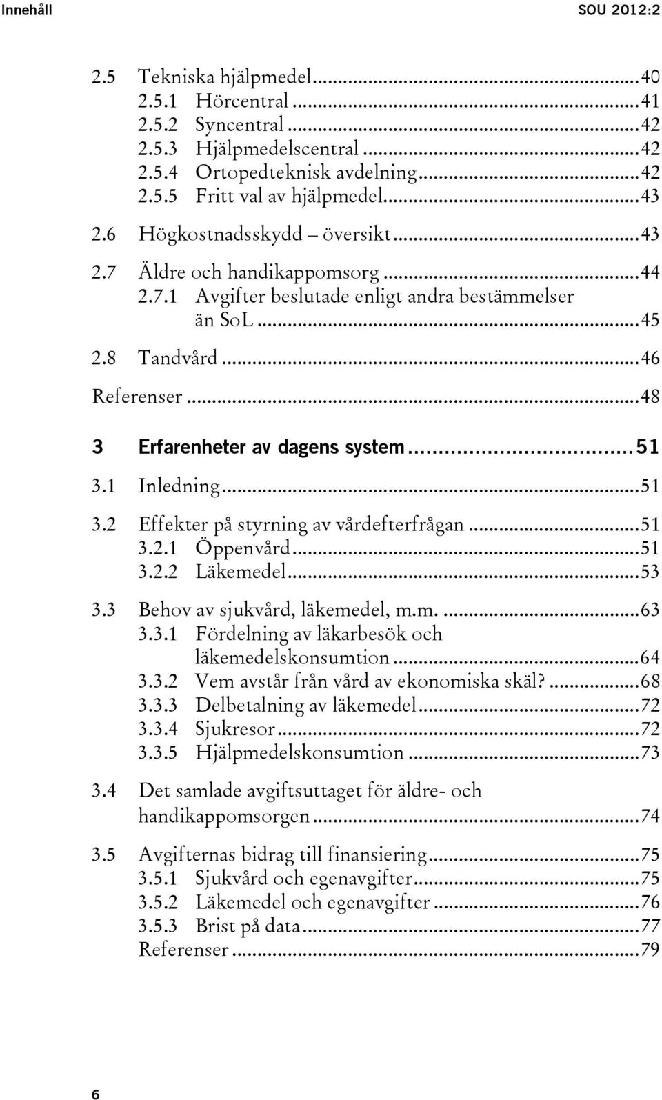 .. 51 3.1 Inledning... 51 3.2 Effekter på styrning av vårdefterfrågan... 51 3.2.1 Öppenvård... 51 3.2.2 Läkemedel... 53 3.3 Behov av sjukvård, läkemedel, m.m.... 63 3.3.1 Fördelning av läkarbesök och läkemedelskonsumtion.