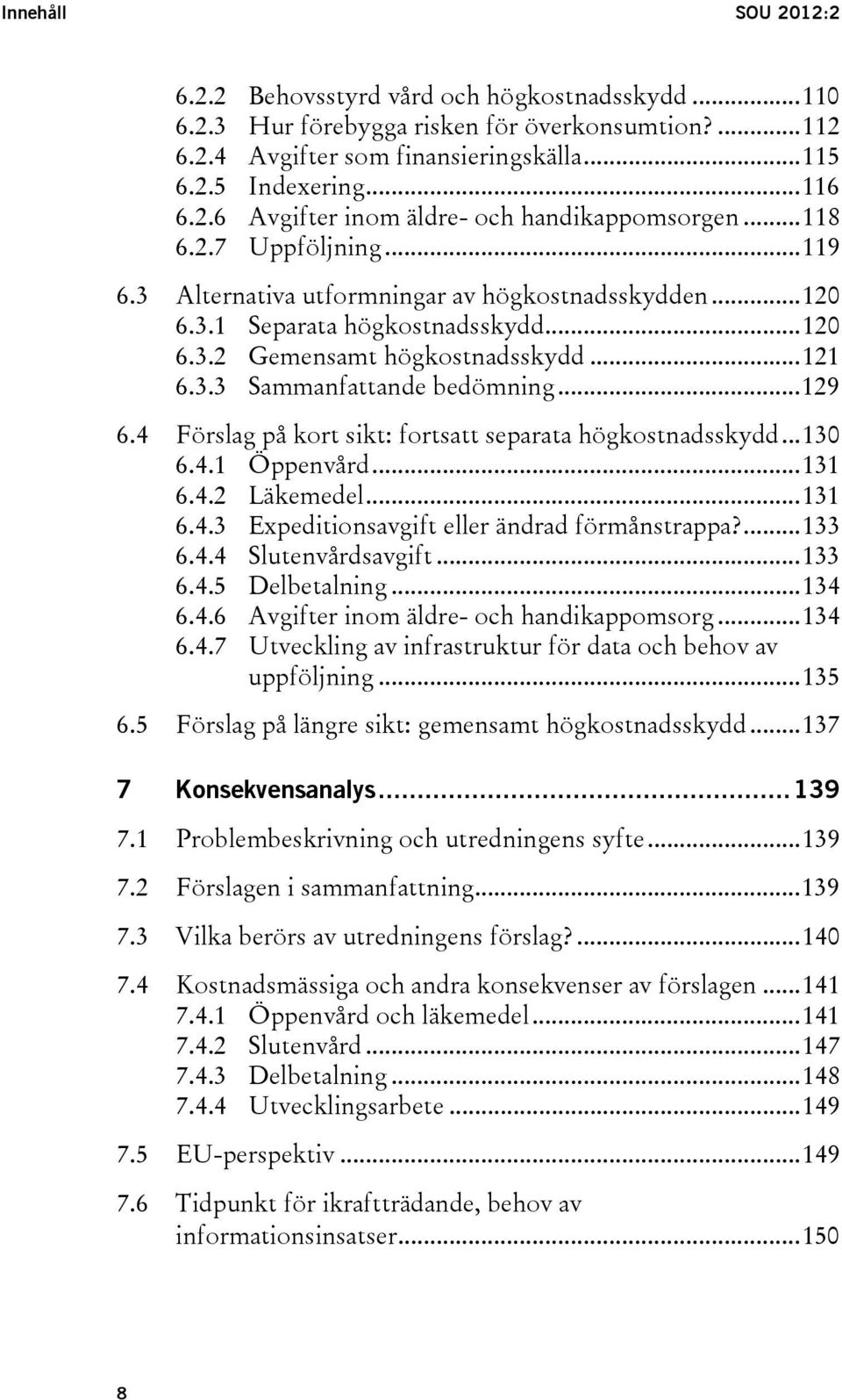 .. 129 6.4 Förslag på kort sikt: fortsatt separata högkostnadsskydd... 130 6.4.1 Öppenvård... 131 6.4.2 Läkemedel... 131 6.4.3 Expeditionsavgift eller ändrad förmånstrappa?... 133 6.4.4 Slutenvårdsavgift.